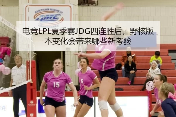 电竞LPL夏季赛JDG四连胜后，野核版本变化会带来哪些新考验